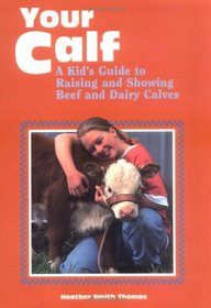 Your Calf : A Kid's Guide to Raising and Showing Beef and Dairy Calves