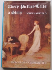 Every Picture Tells a Story: Images of Victorian Life with Commentary By John Hadfield