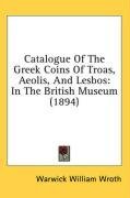 Catalogue Of The Greek Coins Of Troas, Aeolis, And Lesbos: In The British Museum (1894)