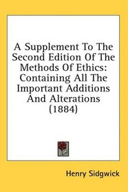 A Supplement To The Second Edition Of The Methods Of Ethics: Containing All The Important Additions And Alterations (1884)