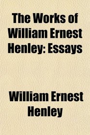 The Works of William Ernest Henley: Essays