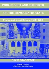 Public Debt and the Birth of the Democratic State : France and Great Britain 1688-1789 (Political Economy of Institutions and Decisions)