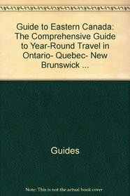 Guide to eastern Canada: The comprehensive guide to year-round travel in Ontario, Quebec, New Brunswick (Guide to Eastern Canada)