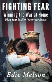 Fighting Fear: Winning the War at Home When Your Soldier Leaves for Battle