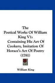 The Poetical Works Of William King V1: Containing His Art Of Cookery, Imitation Of Horace's Art Of Poetry (1781)