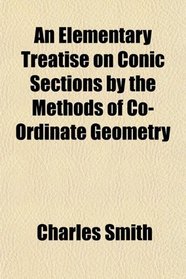 An Elementary Treatise on Conic Sections by the Methods of Co-Ordinate Geometry