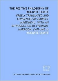 The positive philosophy of Auguste Comte: freely translated and condensed by Harriet Martineau, with an introduction by Frederic Harrison. (Volume 1)