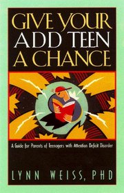 Give Your ADD Teen a Chance: A Guide for Parents of Teenagers With Attention Deficit Disorder