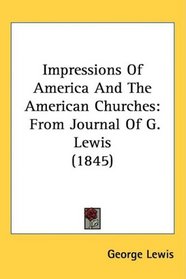 Impressions Of America And The American Churches: From Journal Of G. Lewis (1845)