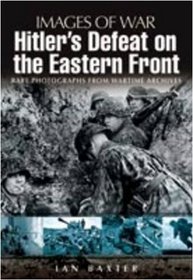HITLER'S DEFEAT ON THE EASTERN FRONT: Images of War Series