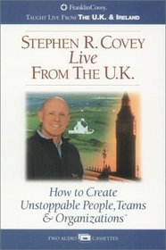Stephen Covey Live From the U.K. : How to Create Unstoppable people, Teams & Orgainzations