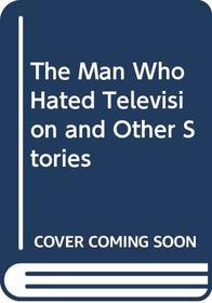 THE MAN WHO HATED TELEVISION AND OTHER STORIES