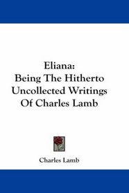 Eliana: Being The Hitherto Uncollected Writings Of Charles Lamb