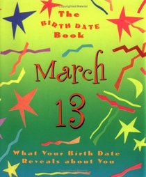 The Birth Date Book March 13: What Your Birthday Reveals About You (Birth Date Books)