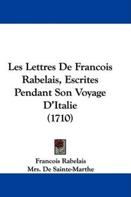 Les Lettres De Francois Rabelais, Escrites Pendant Son Voyage D'Italie (1710) (French Edition)