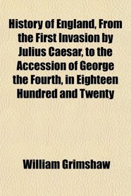 History of England, From the First Invasion by Julius Caesar, to the Accession of George the Fourth, in Eighteen Hundred and Twenty