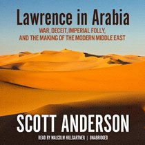 Lawrence in Arabia: War, Deceit, Imperial Folly, and the Making of the Modern Middle East