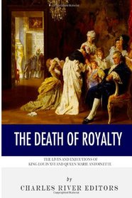 The Death of Royalty: The Lives and Executions of King Louis XVI and Queen Marie Antoinette
