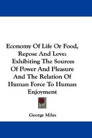 Economy Of Life Or Food, Repose And Love: Exhibiting The Sources Of Power And Pleasure And The Relation Of Human Force To Human Enjoyment