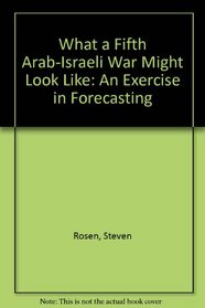 What a Fifth Arab-Israeli War Might Look Like: An Exercise in Forecasting