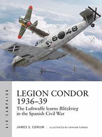 Legion Condor 1936-39: The Luftwaffe learns Blitzkrieg in the Spanish Civil War (Air Campaign)