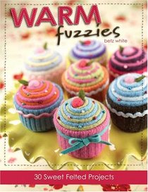 Warm Fuzzies: 30 Sweet Felted Projects