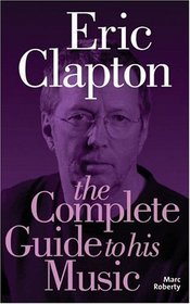 Eric Clapton: The Complete Guide to His Music (Complete Guide to the Music Of...) (Complete Guide to the Music of...)