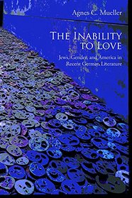 The Inability to Love: Jews, Gender, and America in Recent German Literature