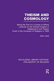 Theism and Cosmology: Being the First Series of a Course of Gifford Lectures on the General Subject of Metaphysics and Theism given in the University ... Library Editions: Philosophy of Religion)
