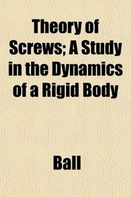 Theory of Screws; A Study in the Dynamics of a Rigid Body