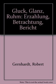 Gluck, Glanz, Ruhm: Erzahlung, Betrachtung, Bericht (German Edition)