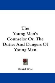 The Young Man's Counselor Or, The Duties And Dangers Of Young Men