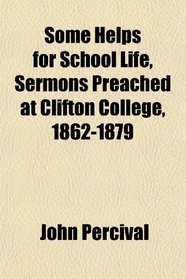 Some Helps for School Life, Sermons Preached at Clifton College, 1862-1879
