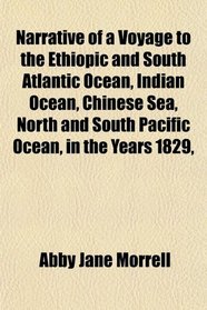 Narrative of a Voyage to the Ethiopic and South Atlantic Ocean, Indian Ocean, Chinese Sea, North and South Pacific Ocean, in the Years 1829,
