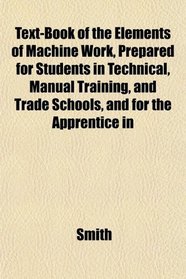 Text-Book of the Elements of Machine Work, Prepared for Students in Technical, Manual Training, and Trade Schools, and for the Apprentice in