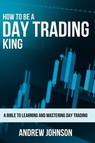 How To Be A Day Trading King: Day Trade Like A King (How To Be A Trading King) (Volume 1)