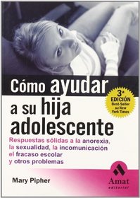 Como ayudar a su hija adolescente/ Reviving Ophelia. Saving the selves of Adolescent Girls: Respuestas Solidas a La Anorexia, La Sexualidad, La Incomunicacion, ... Sexuality, Lack o (Spanish Edition)