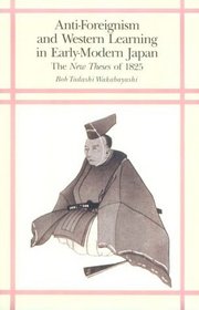 Anti-Foreignism and Western Learning in Early-Modern Japan: The New Theses of 1825 (Harvard East Asian Monographs)