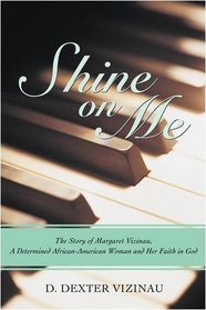 Shine on Me: The Story of Margaret Vizinau, A Determined African-American Woman and Her Faith in God