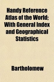 Handy Reference Atlas of the World; With General Index and Geographical Statistics