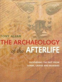 The Archaeology of the Afterlife: Deciphering the Past from Tombs,Graves and Mummies