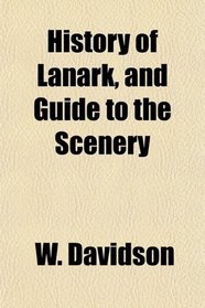 History of Lanark, and Guide to the Scenery