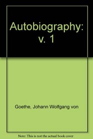 The Autobiography of Johann Wolfgang Goethe (Volume 1) (v. 1)