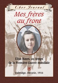 Mes Freres Au Front: Elisa Bates, Au Temps de La Premiere Guerre Mondiale, Uxbridge, Ontario, 1916 (Cher Journal) (French Edition)