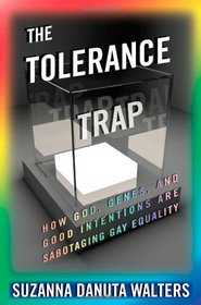 The Tolerance Trap: How God, Genes, and Good Intentions are Sabotaging Gay Equality