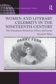 Women and Literary Celebrity in the Nineteenth Century: The Transatlantic Production of Fame and Gender (Ashgate Series in Nineteenth-Century Transatlantic Studies)
