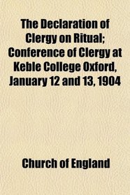 The Declaration of Clergy on Ritual; Conference of Clergy at Keble College Oxford, January 12 and 13, 1904