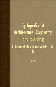 Cyclopedia Of Architecture, Carpentry And Building; A General Reference Work - Vol IV