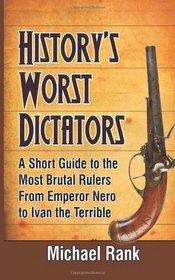 History's Worst Dictators: A Short Guide to the Most Brutal Rulers, From Emperor