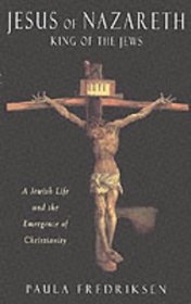 Jesus of Nazareth, King of the Jews: King of the Jews: a Jewish Life and the Emergence of Christianity